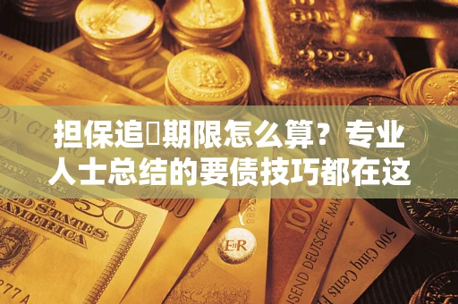 北京担保追償期限怎么算？专业人士总结的要债技巧都在这里了