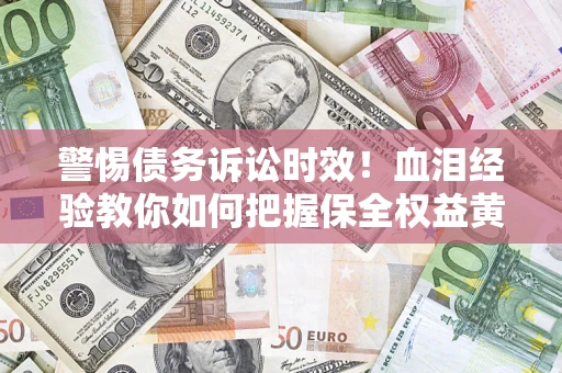 北京警惕债务诉讼时效！血泪经验教你如何把握保全权益黄金期