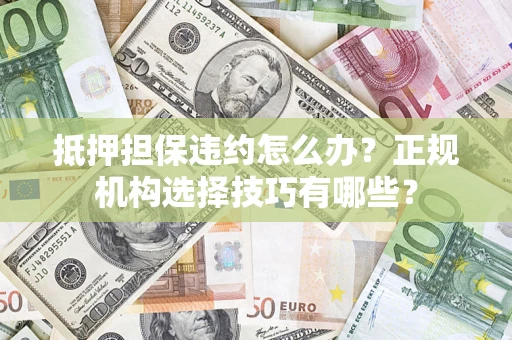 北京抵押担保违约怎么办？正规机构选择技巧有哪些？