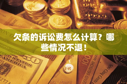 北京欠条的诉讼费怎么计算?哪些情况不退! 北京欠条的诉讼费怎么计算?哪些情况不退!
