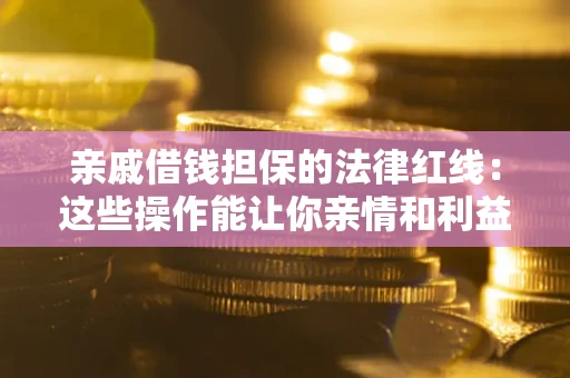 北京亲戚借钱担保的法律红线：这些操作能让你亲情和利益两不误