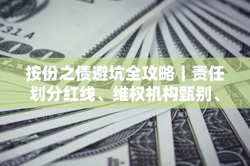 北京按份之债避坑全攻略｜责任划分红线、维权机构甄别、纠纷处理全流程拆解