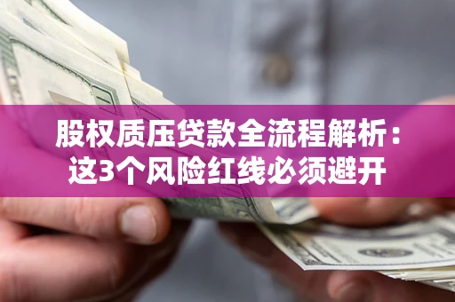 北京股权质压贷款全流程解析：这3个风险红线必须避开