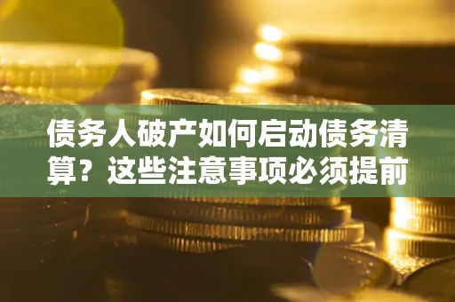 北京债务人破产如何启动债务清算？这些注意事项必须提前知道