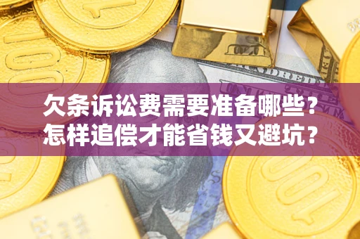 北京欠条诉讼费需要准备哪些？怎样追偿才能省钱又避坑？