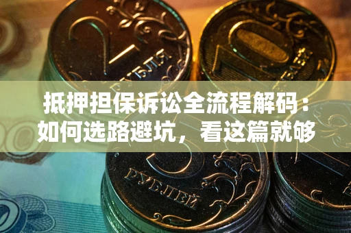 北京抵押担保诉讼全流程解码：如何选路避坑，看这篇就够了