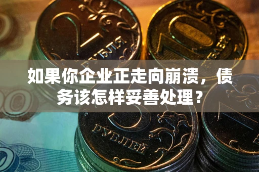 北京如果你企业正走向崩溃，债务该怎样妥善处理？