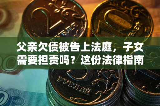 北京父亲欠债被告上法庭，子女需要担责吗？这份法律指南必须看完