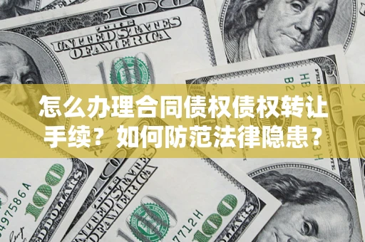 北京怎么办理合同债权债权转让手续？如何防范法律隐患？