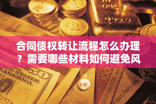 北京合同债权转让流程怎么办理？需要哪些材料如何避免风险？
