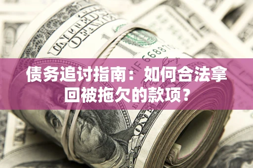 北京债务追讨指南：如何合法拿回被拖欠的款项？