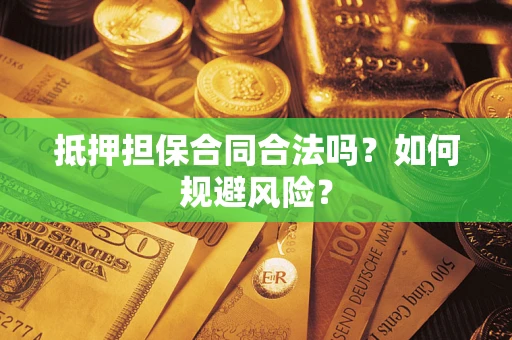 北京抵押担保合同合法吗？如何规避风险？