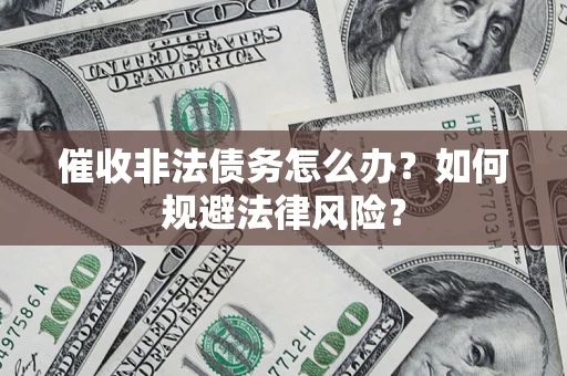 北京催收非法债务怎么办？如何规避法律风险？