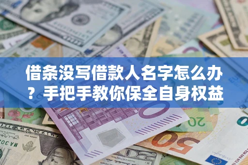 北京借条没写借款人名字怎么办？手把手教你保全自身权益