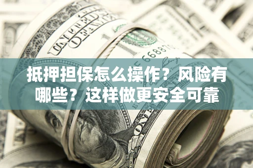 北京抵押担保怎么操作？风险有哪些？这样做更安全可靠