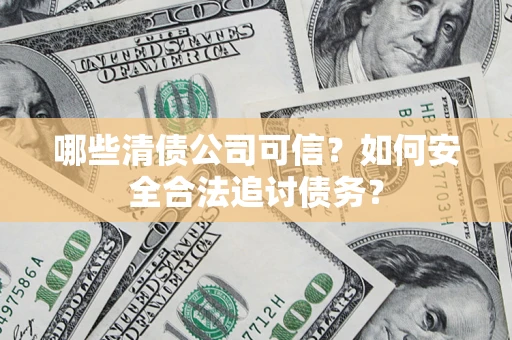 北京哪些清债公司可信？如何安全合法追讨债务？