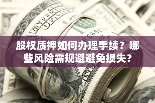 北京股权质押如何办理手续？哪些风险需规避避免损失？
