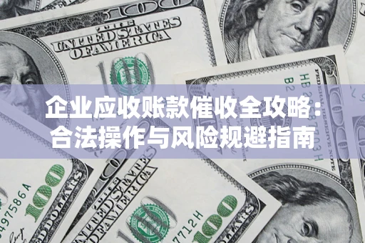北京企业应收账款催收全攻略：合法操作与风险规避指南