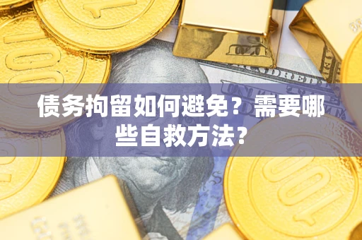 北京债务拘留如何避免？需要哪些自救方法？