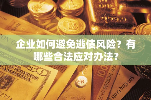 北京企业如何避免逃债风险？有哪些合法应对办法？