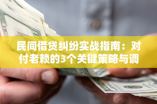 北京民间借贷纠纷实战指南：对付老赖的3个关键策略与调解盲区解析