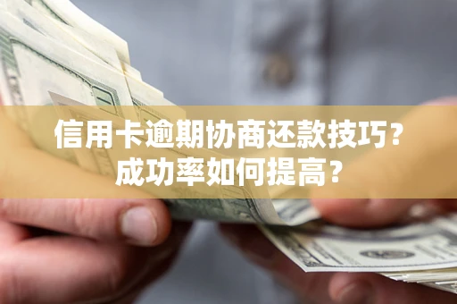 北京信用卡逾期协商还款技巧？成功率如何提高？