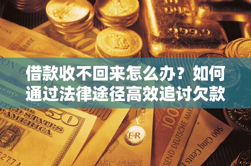 北京借款收不回来怎么办?如何通过法律途径高效追讨欠款? 北京借款收不回来怎么办?如何通过法律途径高效追讨欠款?