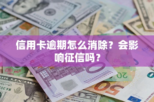 北京信用卡逾期怎么消除？会影响征信吗？