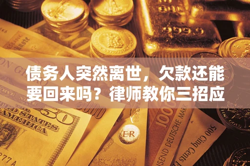 北京债务人突然离世，欠款还能要回来吗？律师教你三招应对
