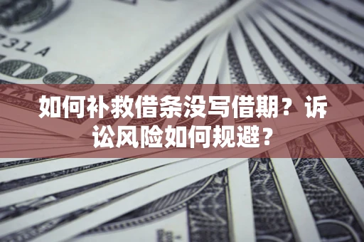 北京如何补救借条没写借期？诉讼风险如何规避？