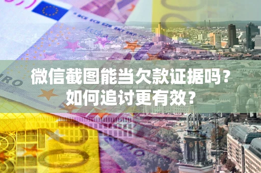 北京微信截图能当欠款证据吗？如何追讨更有效？