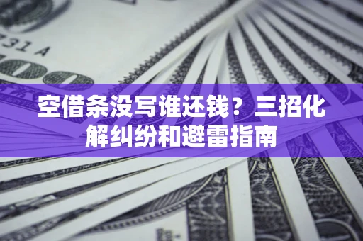 北京空借条没写谁还钱？三招化解纠纷和避雷指南