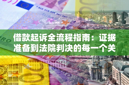 北京借款起诉全流程指南：证据准备到法院判决的每一个关键步骤