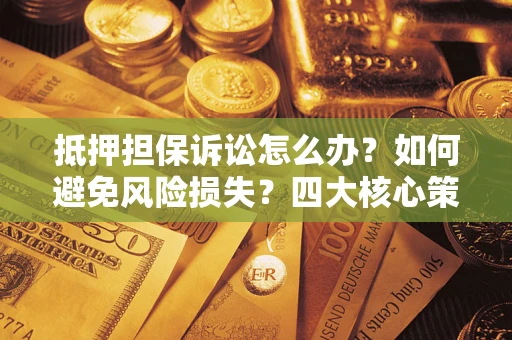 北京抵押担保诉讼怎么办？如何避免风险损失？四大核心策略全解读