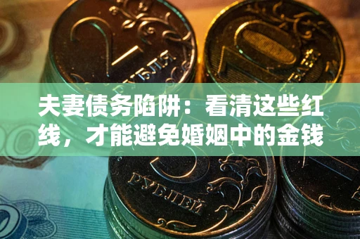 北京夫妻债务陷阱：看清这些红线，才能避免婚姻中的金钱危机