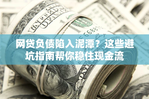 北京网贷负债陷入泥潭？这些避坑指南帮你稳住现金流