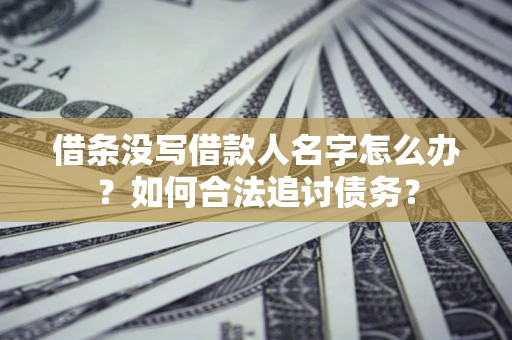 北京借条没写借款人名字怎么办？如何合法追讨债务？