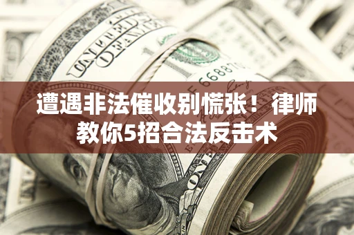北京遭遇非法催收别慌张！律师教你5招合法反击术