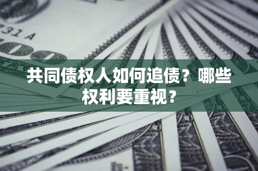 北京共同债权人如何追债？哪些权利要重视？