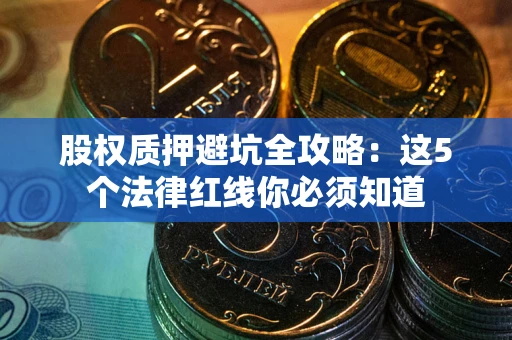 北京股权质押避坑全攻略：这5个法律红线你必须知道
