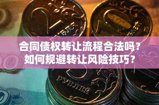 北京合同债权转让流程合法吗？如何规避转让风险技巧？