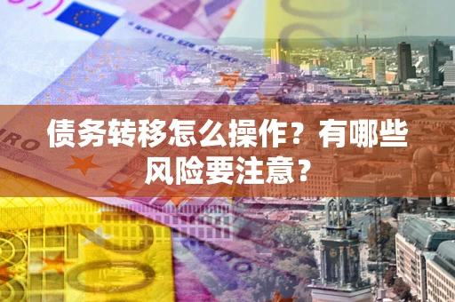 北京债务转移怎么操作？有哪些风险要注意？