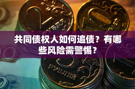 北京共同债权人如何追债？有哪些风险需警惕？