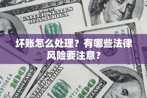 北京坏账怎么处理？有哪些法律风险要注意？