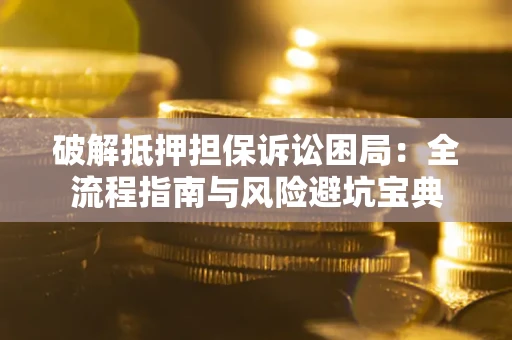 北京破解抵押担保诉讼困局:全流程指南与风险避坑宝典 北京破解抵押担保诉讼困局:全流程指南与风险避坑宝典