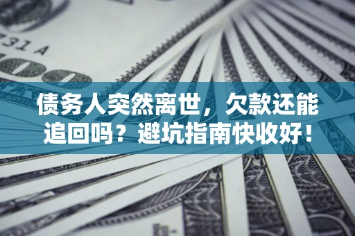 北京债务人突然离世，欠款还能追回吗？避坑指南快收好！