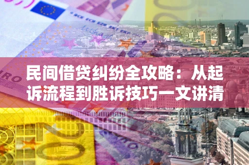 北京民间借贷纠纷全攻略：从起诉流程到胜诉技巧一文讲清