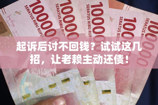 北京起诉后讨不回钱？试试这几招，让老赖主动还债！