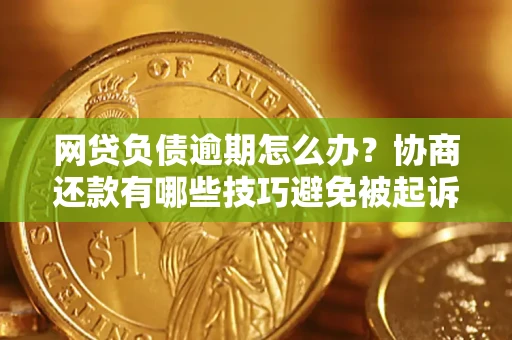 北京网贷负债逾期怎么办？协商还款有哪些技巧避免被起诉？