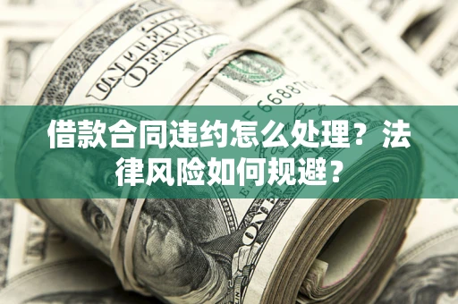 北京借款合同违约怎么处理？法律风险如何规避？